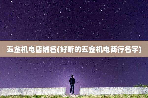五金机电店铺名(好听的五金机电商行名字)