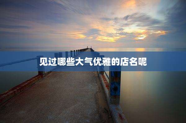 见过哪些大气优雅的店名呢