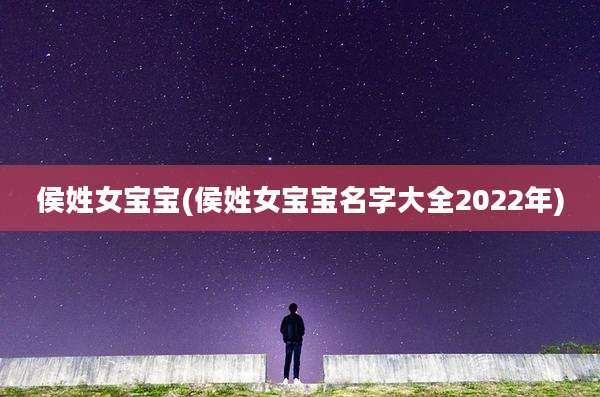侯姓女宝宝(侯姓女宝宝名字大全2022年)