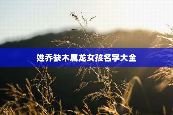 姓乔缺木属龙女孩名字大全