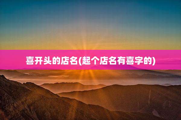 喜开头的店名(起个店名有喜字的)