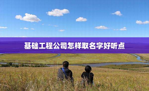 基础工程公司怎样取名字好听点