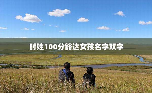 时姓100分豁达女孩名字双字