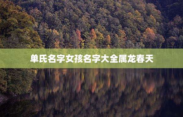 单氏名字女孩名字大全属龙春天