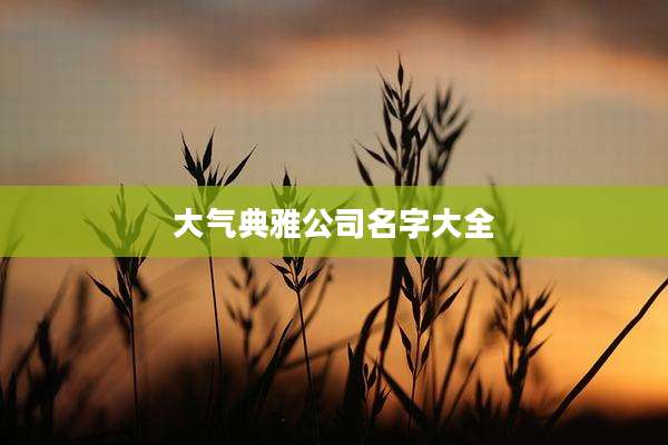 大气典雅公司名字大全