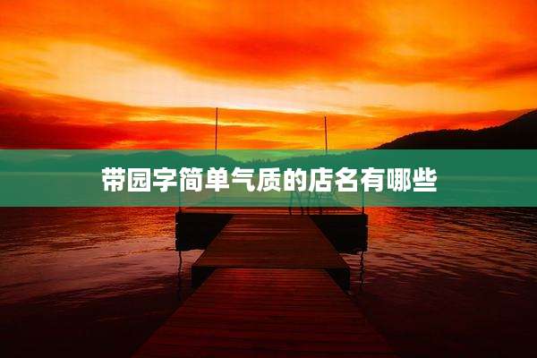 带园字简单气质的店名有哪些