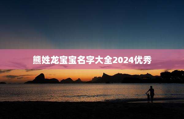 熊姓龙宝宝名字大全2024优秀