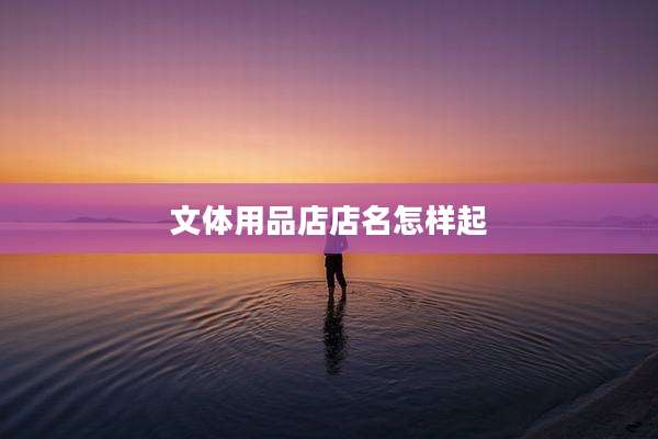 文体用品店店名怎样起