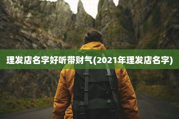 理发店名字好听带财气(2021年理发店名字)