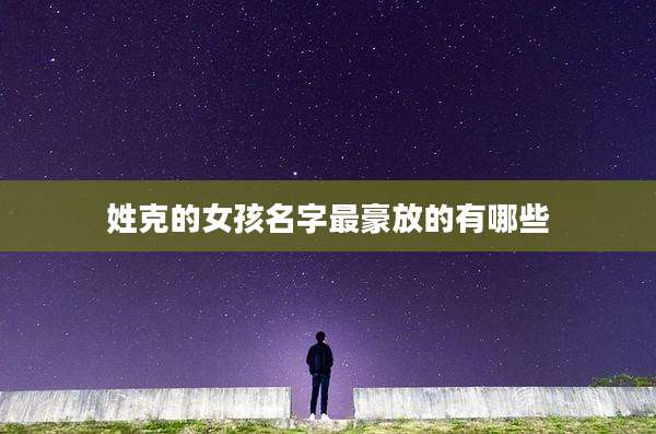 姓克的女孩名字最豪放的有哪些