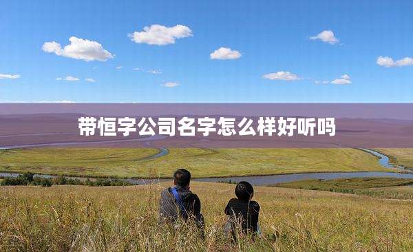 带恒字公司名字怎么样好听吗