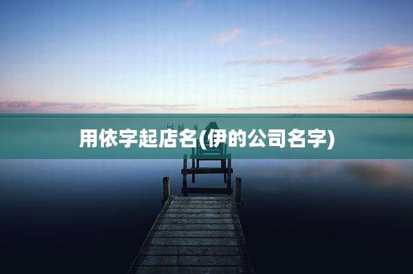 用依字起店名(伊的公司名字)