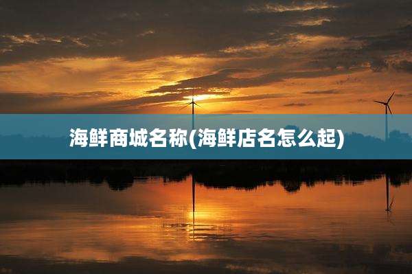 海鲜商城名称(海鲜店名怎么起)