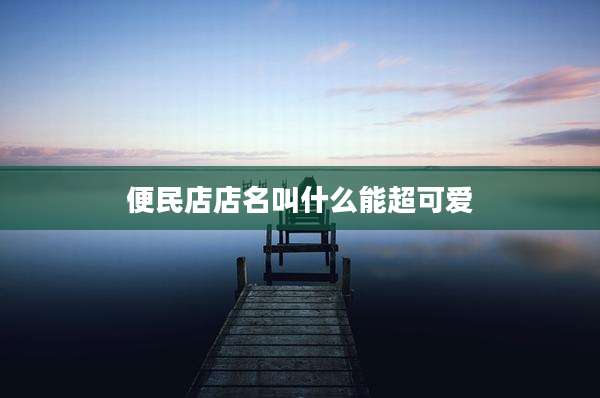 便民店店名叫什么能超可爱