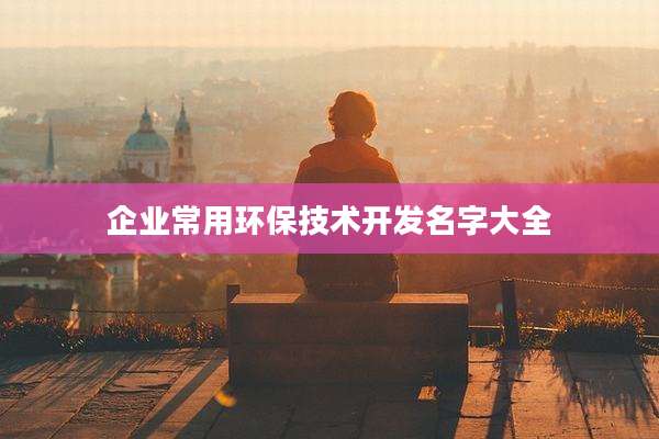 企业常用环保技术开发名字大全