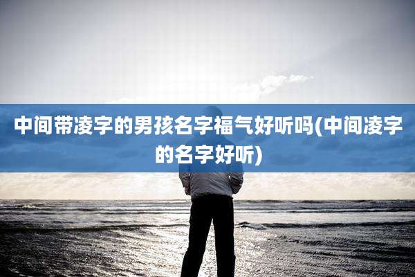 中间带凌字的男孩名字福气好听吗(中间凌字的名字好听)