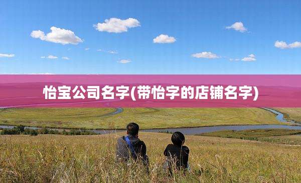 怡宝公司名字(带怡字的店铺名字)