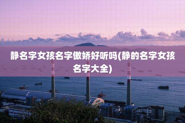 静名字女孩名字傲娇好听吗(静的名字女孩名字大全)