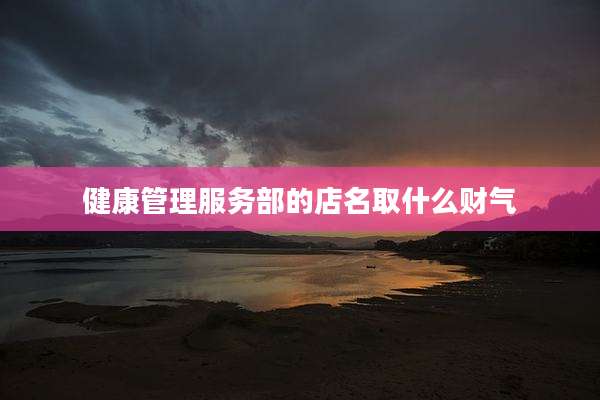 健康管理服务部的店名取什么财气
