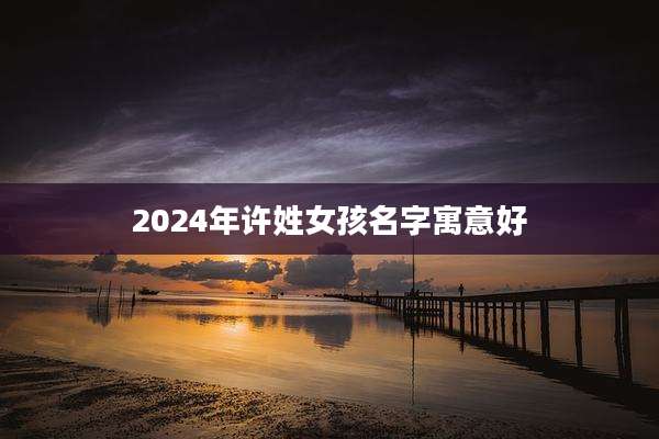 2024年许姓女孩名字寓意好