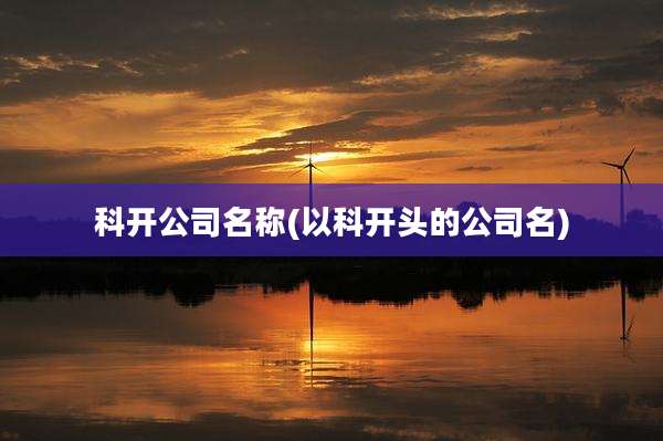 科开公司名称(以科开头的公司名)