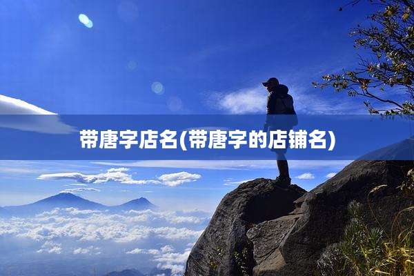 带唐字店名(带唐字的店铺名)