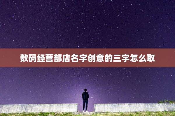 数码经营部店名字创意的三字怎么取