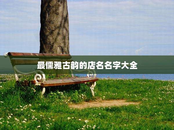 最儒雅古韵的店名名字大全