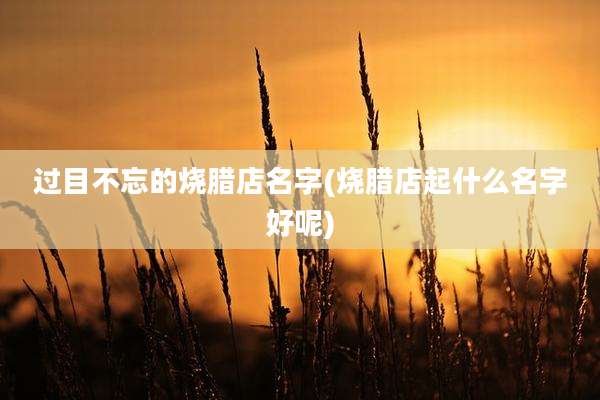 过目不忘的烧腊店名字(烧腊店起什么名字好呢)