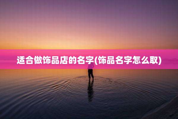 适合做饰品店的名字(饰品名字怎么取)