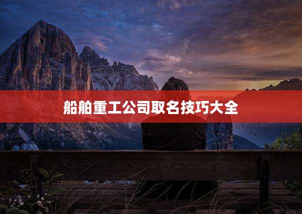船舶重工公司取名技巧大全