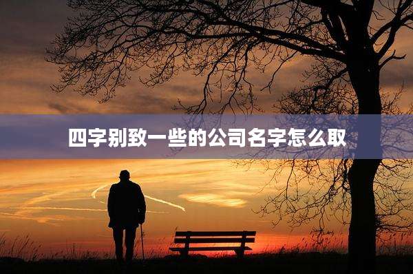 四字别致一些的公司名字怎么取