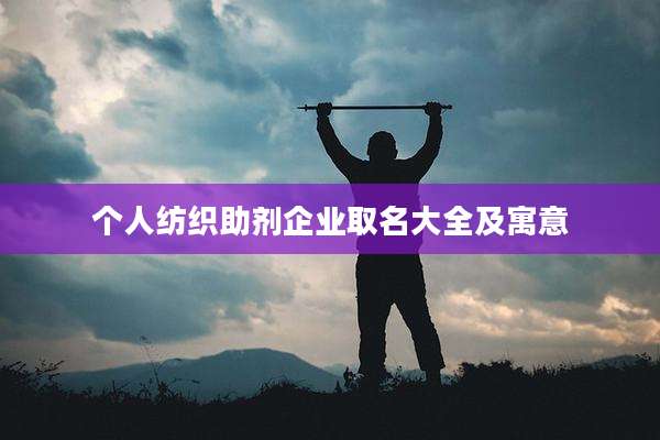个人纺织助剂企业取名大全及寓意