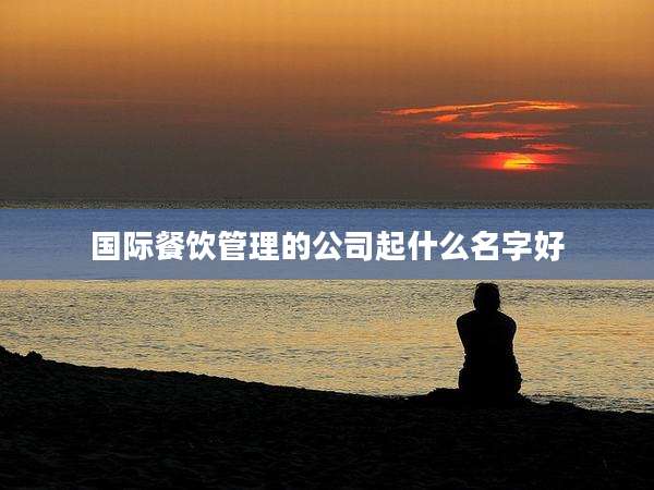 国际餐饮管理的公司起什么名字好