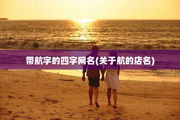 带航字的四字网名(关于航的店名)