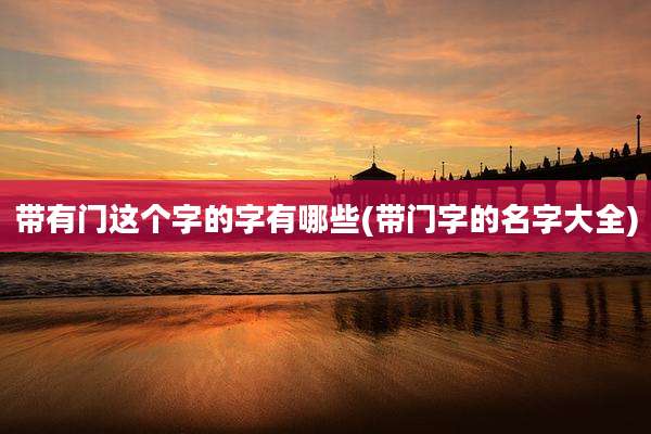 带有门这个字的字有哪些(带门字的名字大全)