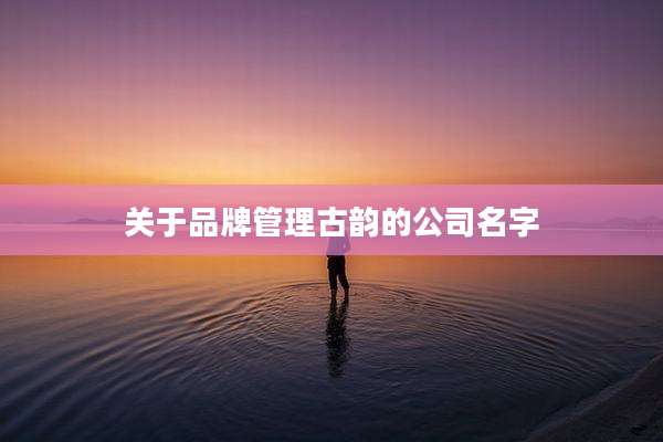 关于品牌管理古韵的公司名字