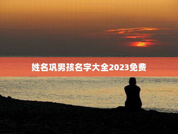 姓名巩男孩名字大全2023免费