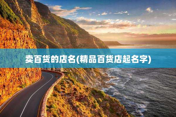 卖百货的店名(精品百货店起名字)