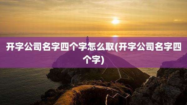 开字公司名字四个字怎么取(开字公司名字四个字)