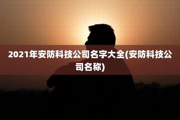 2021年安防科技公司名字大全(安防科技公司名称)