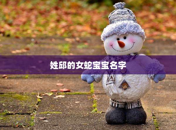 姓邱的女蛇宝宝名字