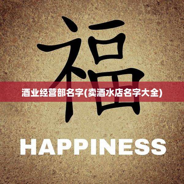 酒业经营部名字(卖酒水店名字大全)