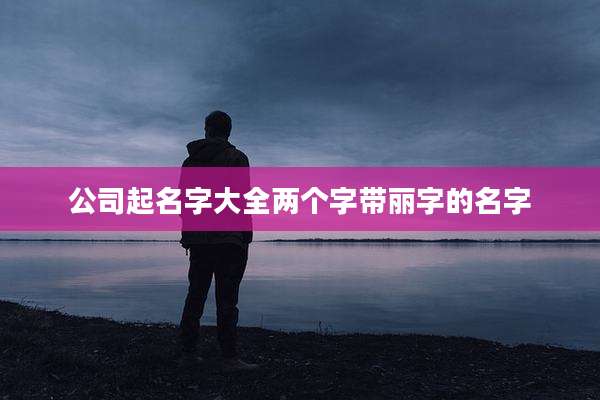 公司起名字大全两个字带丽字的名字
