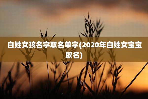 白姓女孩名字取名单字(2020年白姓女宝宝取名)