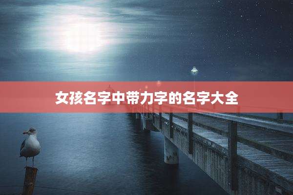 女孩名字中带力字的名字大全