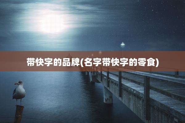 带快字的品牌(名字带快字的零食)