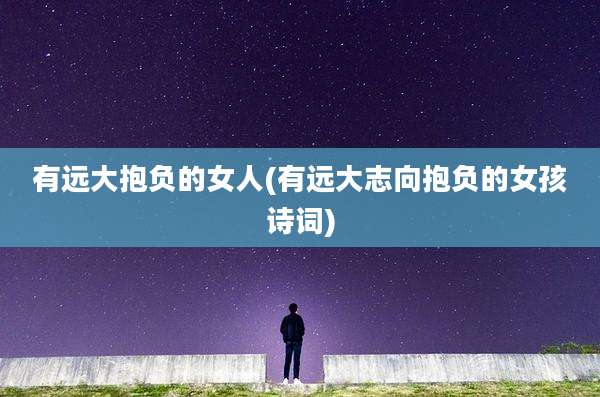 有远大抱负的女人(有远大志向抱负的女孩诗词)