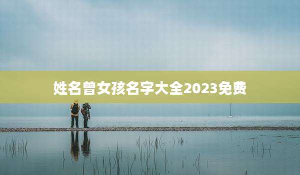 姓名曾女孩名字大全2023免费