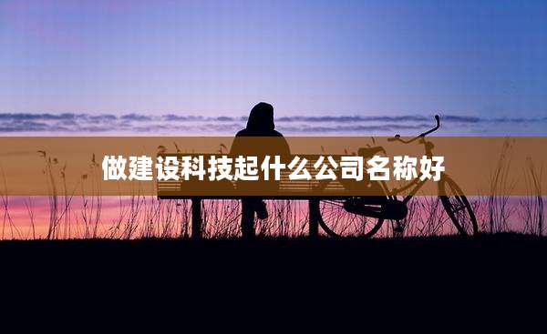 做建设科技起什么公司名称好